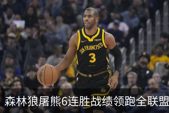 森林狼屠熊6连胜战绩领跑全联盟 骑士力克热火